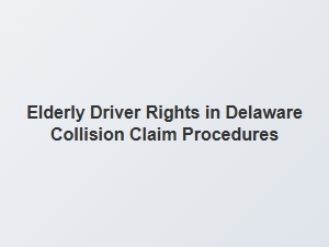 Navigating Collision Claims for Elderly Drivers in Delaware