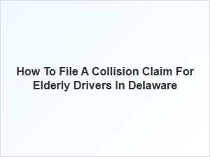How to File a Collision Claim for Elderly Drivers in Delaware