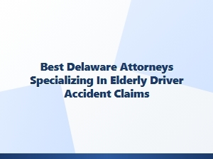 Best Delaware Attorneys for Elderly Driver Accident Claims