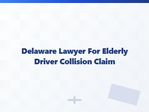 Delaware Lawyer for Elderly Driver Collision Claims