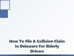How to File a Collision Claim in Delaware as an Elderly Driver
