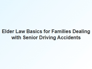 Understanding Elder Law for Families Facing Senior Driving Accidents