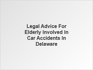 Legal Advice for Elderly in Delaware Car Accidents