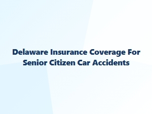 Delaware Auto Insurance Coverage for Senior Drivers